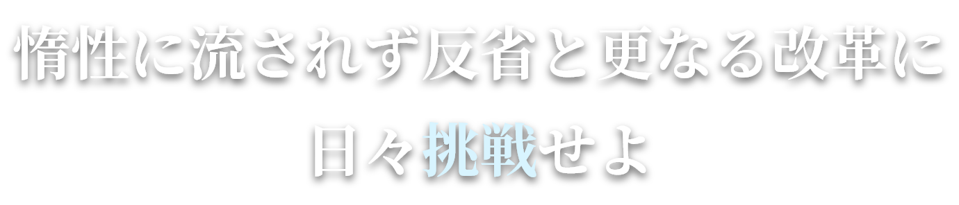 惰性に流されず反省と更なる改革に日々挑戦せよ