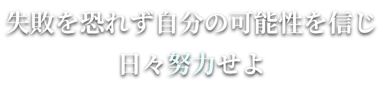 失敗を恐れず自分の可能性を信じ日々努力せよ